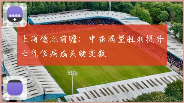 上海德比前瞻：申花渴望胜利提升士气伤病成关键变数