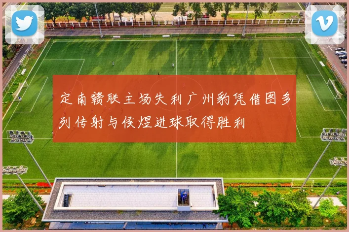定南赣联主场失利广州豹凭借图多列传射与侯煜进球取得胜利