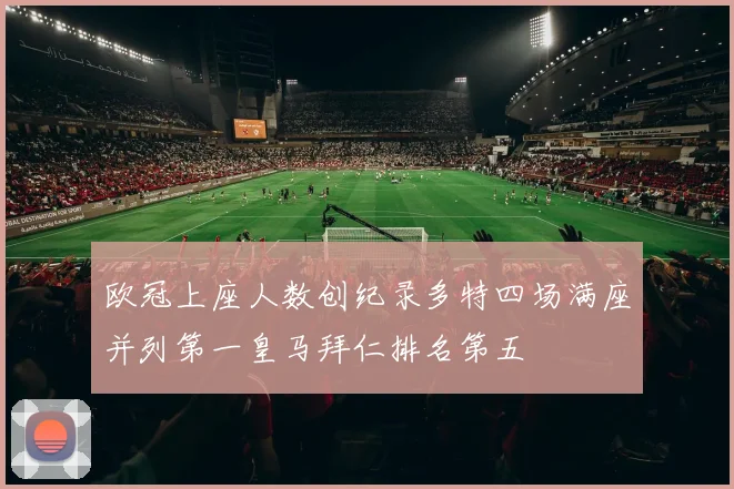欧冠上座人数创纪录多特四场满座并列第一皇马拜仁排名第五