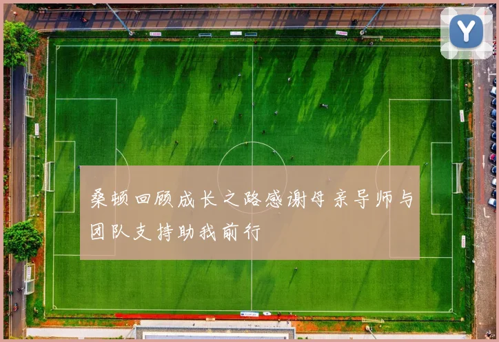 桑顿回顾成长之路感谢母亲导师与团队支持助我前行
