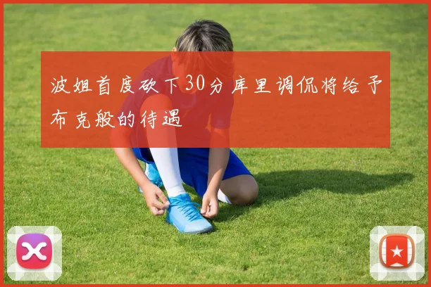 波姐首度砍下30分库里调侃将给予布克般的待遇