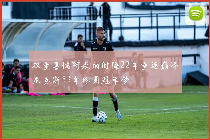 双重喜悦阿森纳时隔22年重返巅峰尼克斯53年终圆冠军梦