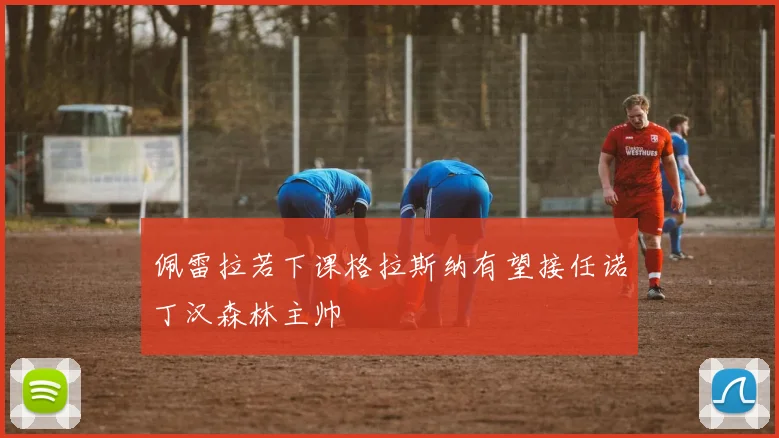 佩雷拉若下课格拉斯纳有望接任诺丁汉森林主帅