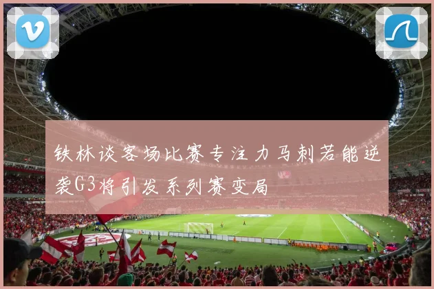 铁林谈客场比赛专注力马刺若能逆袭G3将引发系列赛变局