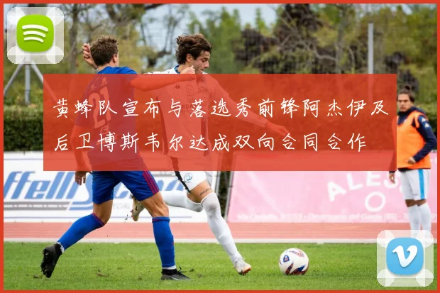 黄蜂队宣布与落选秀前锋阿杰伊及后卫博斯韦尔达成双向合同合作