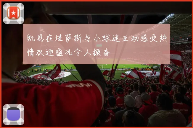 凯恩在堪萨斯与小球迷互动感受热情欢迎盛况令人振奋