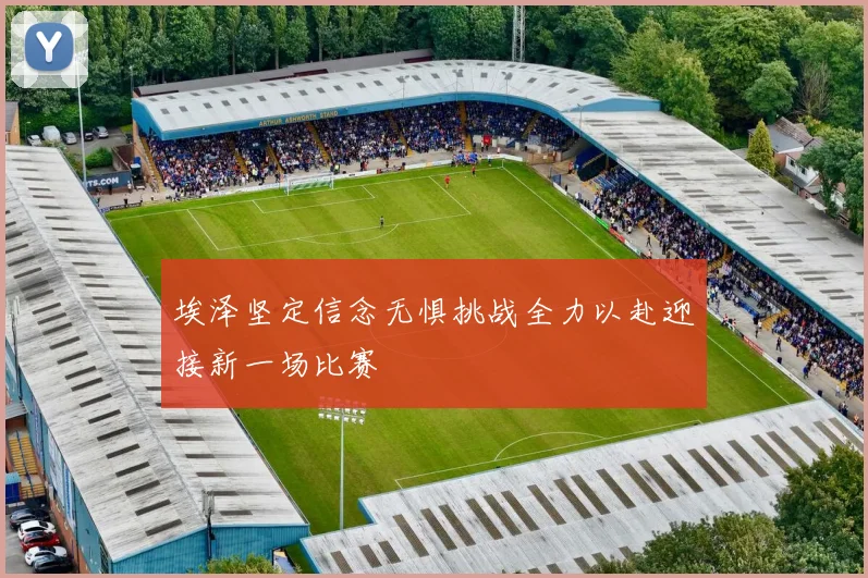 埃泽坚定信念无惧挑战全力以赴迎接新一场比赛